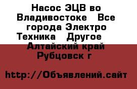 Насос ЭЦВ во Владивостоке - Все города Электро-Техника » Другое   . Алтайский край,Рубцовск г.